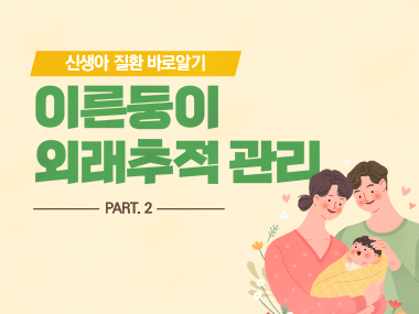 [신생아 질환 바로알기] 이른둥이 외래추적 관리 2편