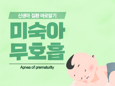 [신생아 질환 바로알기] 미숙아 무호흡 (Apnea of Prematurity)