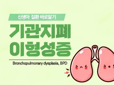 [신생아 질환 바로알기] 기관지폐이형성증 (Bronchopulmonary Dysplasia, BPD)