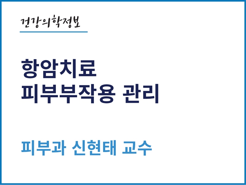 [건강의학정보] 항암치료 피부부작용 관리