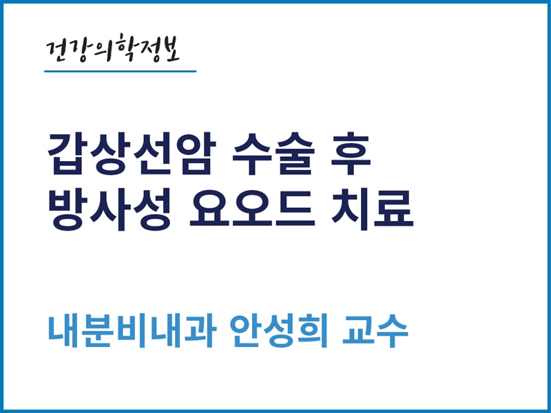 [건강의학정보] 갑상선암 수술 후 방사성 요오드 치료