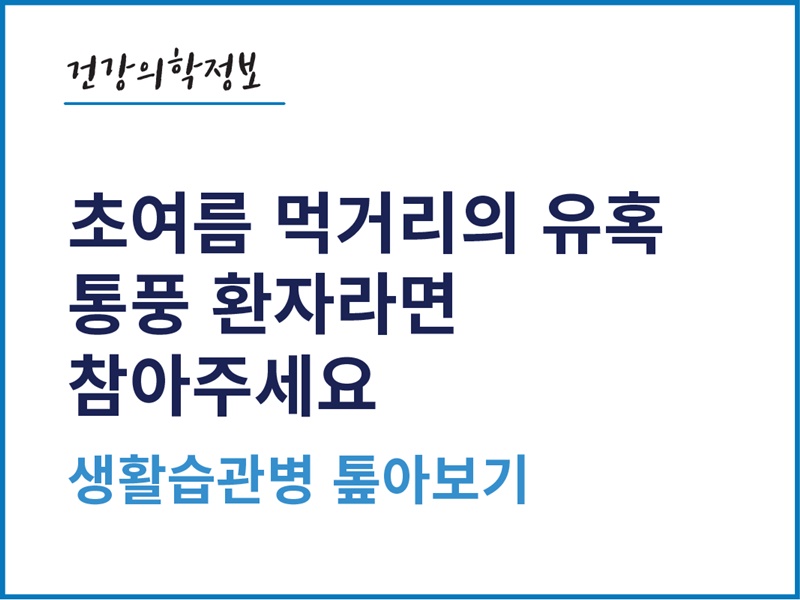 [건강의학정보] 초여름 먹거리의 유혹, 통풍 환자라면 참아주세요