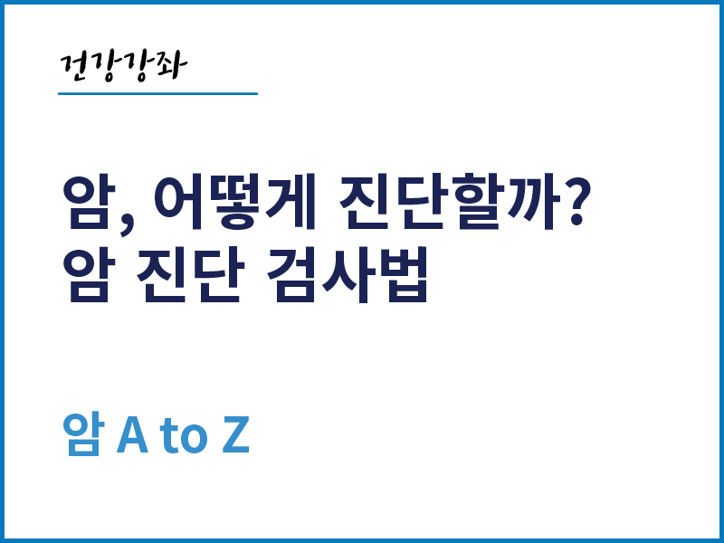 [건강의학정보] 암, 어떻게 진단할까? 암 진단 검사법