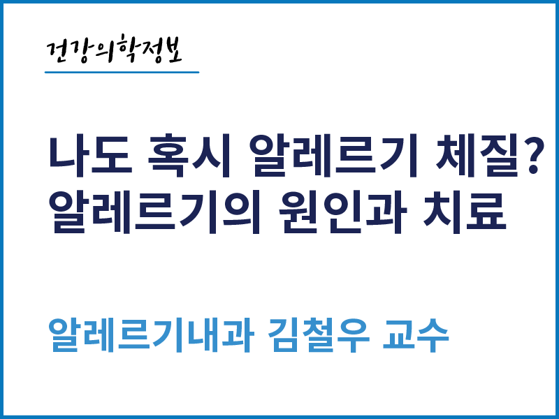 [건강의학정보] 나도 혹시 알레르기 체질? 알레르기의 원인과 치료