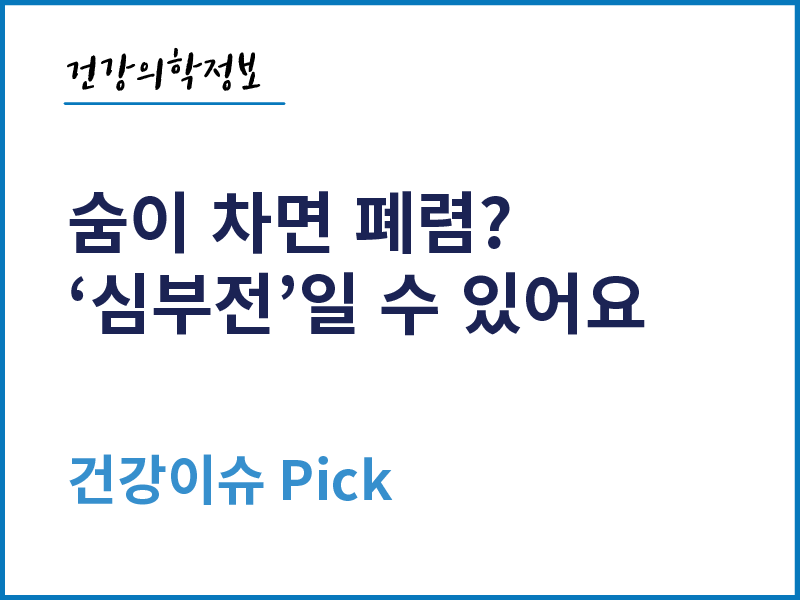 [건강의학정보] 숨이 차면 폐렴? '심부전'일 수 있어요