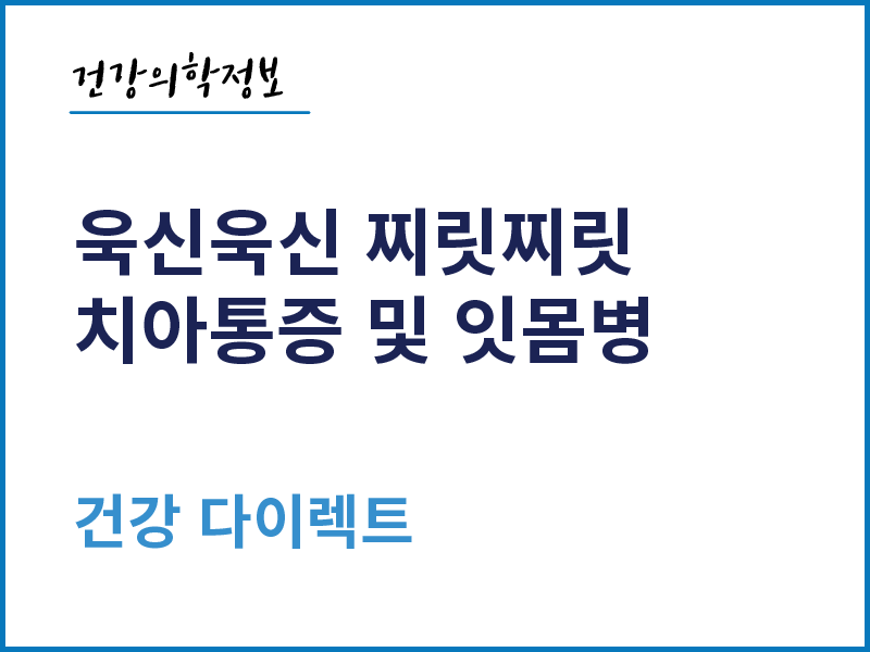 [건강의학정보] 욱신욱신 찌릿찌릿, 치아통증 및 잇몸병