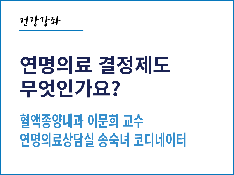 연명의료 지원제도의 모든 것 - 혈액종양내과 이문희 교수, 송숙녀 코디네이터