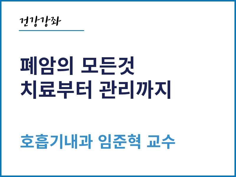 폐암의 모든 것, 치료부터 관리까지 - 호흡기내과 임준혁 교수