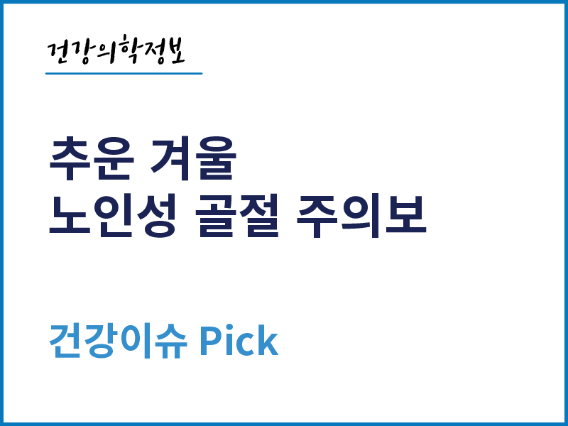 [건강의학정보] 추운 겨울 노인성 골절 주의보