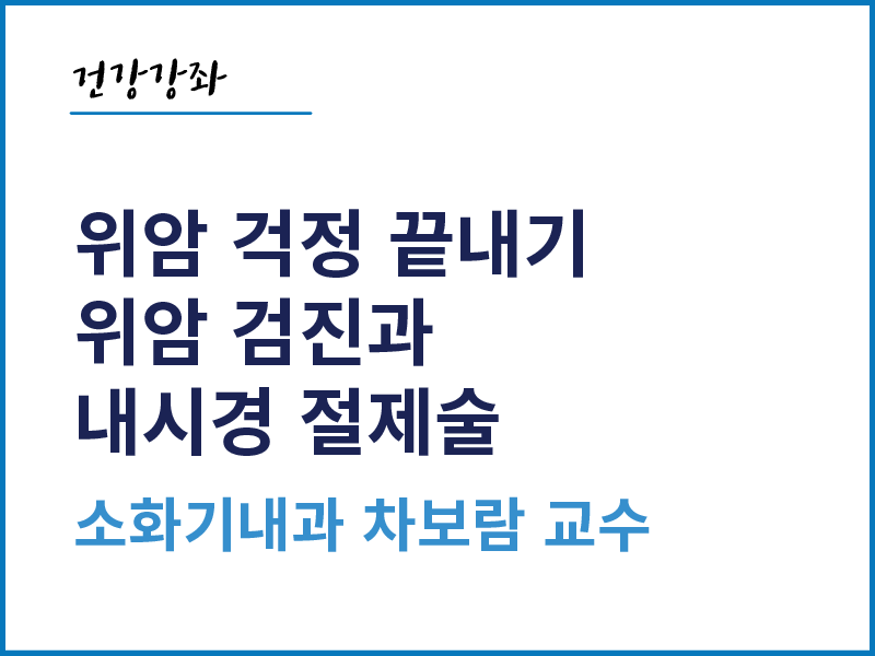 위암 걱정 끝내기, 위암 검진과 내시경 절제술 - 소화기내과 차보람 교수