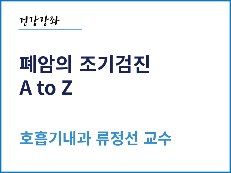 폐암의 조기검진 A to Z - 호흡기내과 류정선 교수