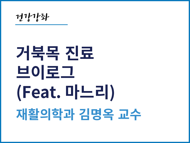 거북목 진료 브이로그 (Feat. 마느리) - 재활의학과 김명옥 교수