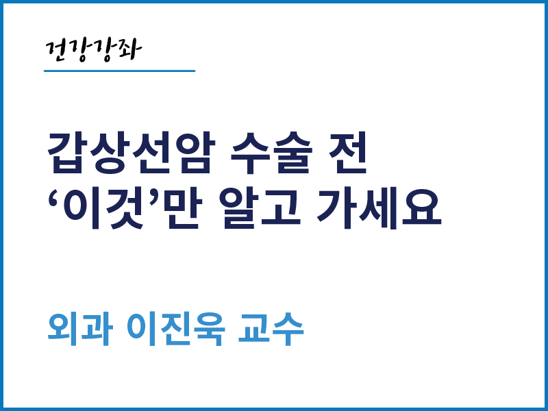 갑상선암, 수술 전 "이것"만 알고 가세요 - 외과 이진욱 교수