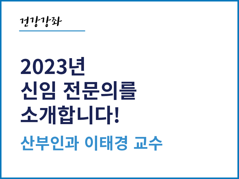 2023년 신임 전문의를 소개합니다! - 산부인과 이태경 교수