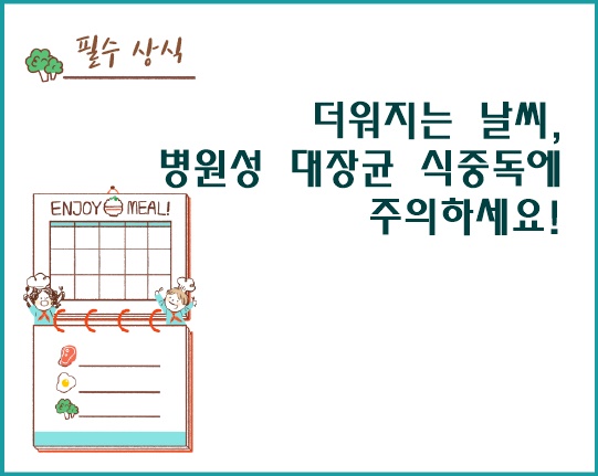 더워지는 날씨, 병원성 대장균 식중독에 주의하세요!